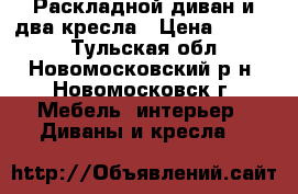 Раскладной диван и два кресла › Цена ­ 1 500 - Тульская обл., Новомосковский р-н, Новомосковск г. Мебель, интерьер » Диваны и кресла   